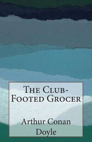 The Club-Footed Grocer de Arthur Conan Doyle