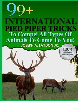 99+ International Pied Piper Tricks to Compel All Types of Animals to Come to You! de MR Joseph a. Laydon Jr