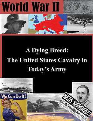 A Dying Breed - The United States Cavalry in Today's Army de United States Army Command and General S.