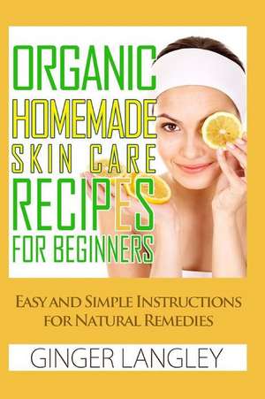 Organic Homemade Skin Care Recipes for Beginners de Ginger Langley