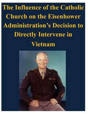 The Influence of the Catholic Church on the Eisenhower Administration's Decision to Directly Intervene in Vietnam de U. S. Army Command and General Staff Col