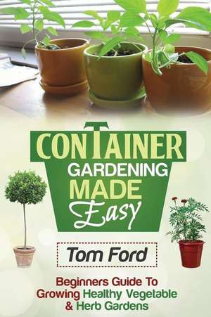 Container Gardening Made Simple de Tom Ford