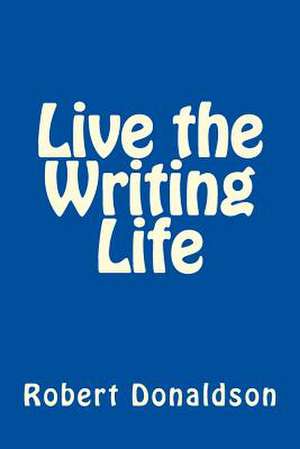 Live the Writing Life de Robert Donaldson