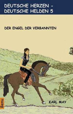 Deutsche Herzen - Deutsche Helden 5 Der Engel Der Verbannten de Karl May