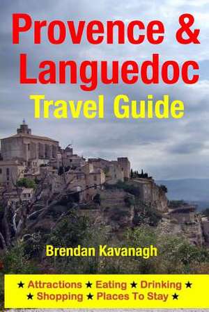 Provence & Languedoc Travel Guide - Attractions, Eating, Drinking, Shopping & Places to Stay de Brendan Kavanagh