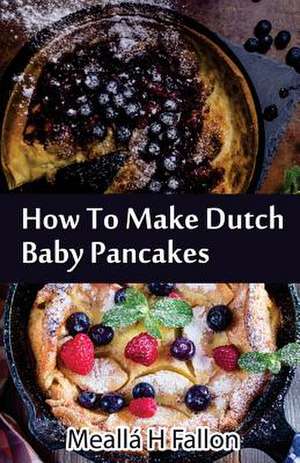 How to Make Dutch Baby Pancakes de Mealla H. Fallon