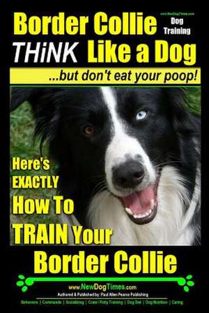 Border Collie Dog Training - Think Like a Dog, But Don't Eat Your Poop! de Pearce, MR Paul Allen