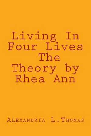 Living in Four Lives - The Theory by Rhea Ann de Alexandria L. Thomas