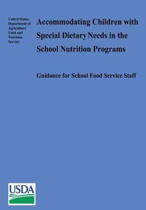 Accommodating Children with Special Dietary Needs in the School Nutrition Programs de U. S. Department of Agriculture Food and