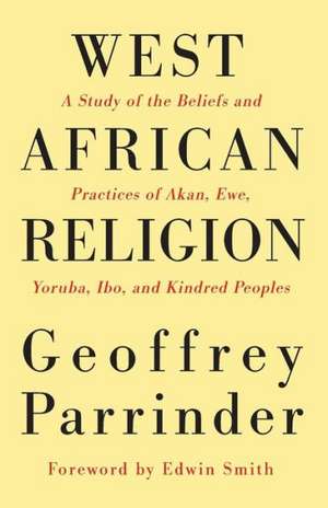 West African Religion: A Study of the Beliefs and Practices of Akan, Ewe, Yoruba, Ibo, and Kindred Peoples de Geoffrey Parrinder