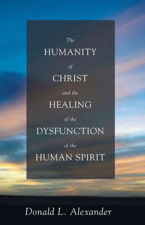 The Humanity of Christ and the Healing of the Dysfunction of the Human Spirit de Donald L. Alexander