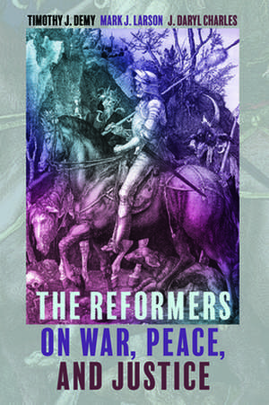 The Reformers on War, Peace, and Justice de Timothy J. Demy