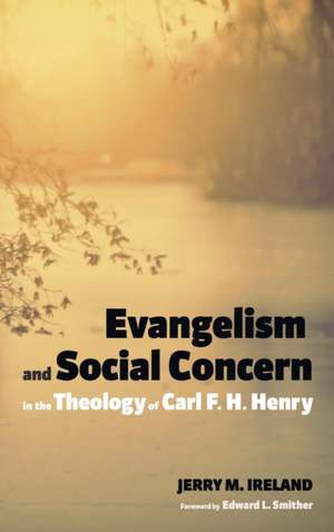 Evangelism and Social Concern in the Theology of Carl F. H. Henry de Jerry M. Ireland