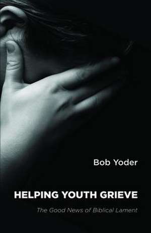 Helping Youth Grieve de Bob Yoder