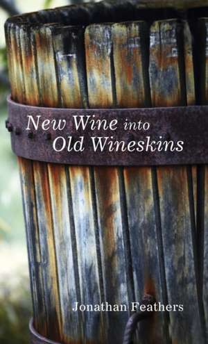 New Wine into Old Wineskins de Jonathan Feathers