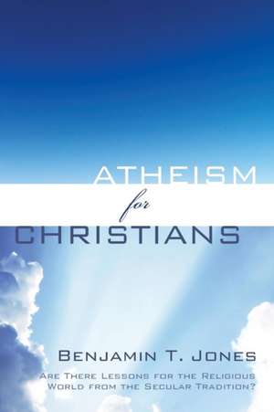 Atheism for Christians de Benjamin T. Jones