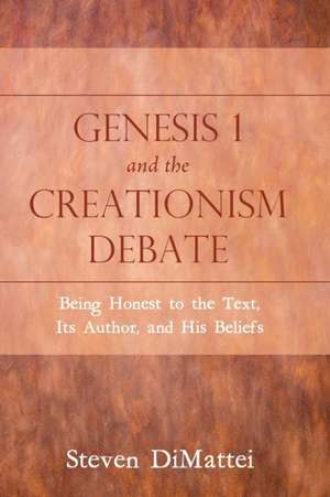 Genesis 1 and the Creationism Debate: Being Honest to the Text, Its Author, and His Beliefs de Steven Dimattei