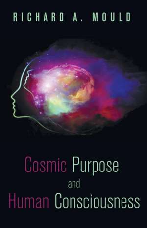 Cosmic Purpose and Human Consciousness de Richard A. Mould