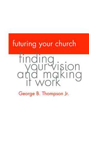 Futuring Your Church de Jr. Thompson, George B.