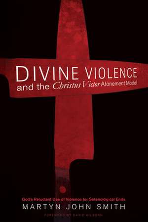 Divine Violence and the Christus Victor Atonement Model de Martyn John Smith