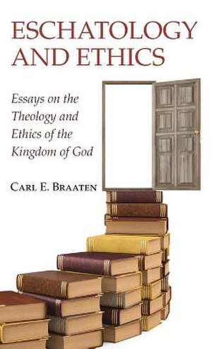 Eschatology and Ethics de Carl E. Braaten