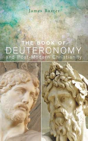 The Book of Deuteronomy and Post-modern Christianity de James Baxter