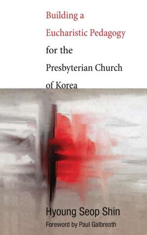 Building a Eucharistic Pedagogy for the Presbyterian Church of Korea de Hyoung Seop Shin