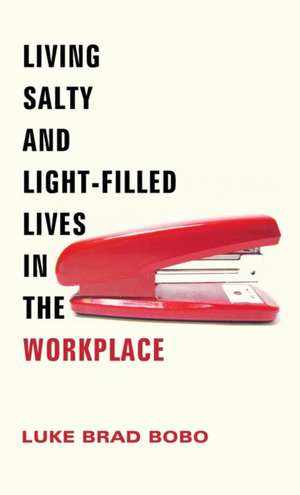 Living Salty and Light-filled Lives in the Workplace de Luke Brad Bobo