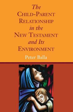 The Child-Parent Relationship in the New Testament and Its Environment de Peter Balla