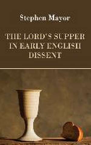 The Lord's Supper in Early English Dissent de Stephen Mayor