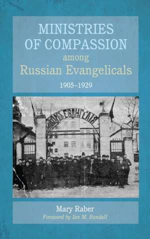 Ministries of Compassion among Russian Evangelicals, 1905-1929 de Mary Raber