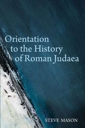 Orientation to the History of Roman Judaea de Steve Mason