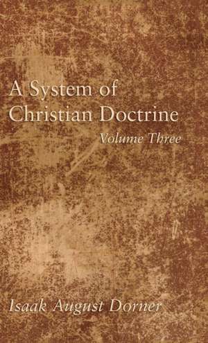 A System of Christian Doctrine, Volume 3 de Isaak A. Dorner