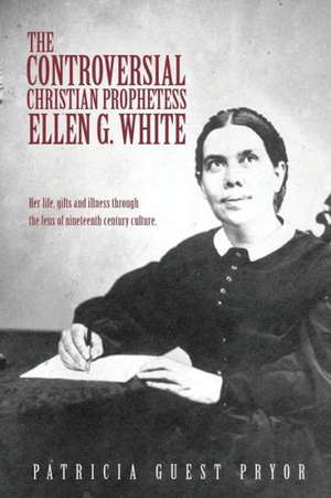 The Controversial Christian Prophetess Ellen G. White de Patricia Guest Pryor