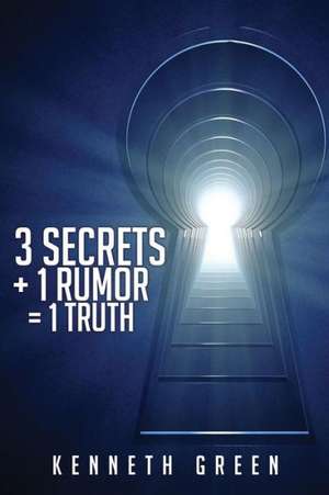 3 Secrets + 1 Rumor = 1 Truth de Kenneth Green