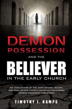 Demon Possession and the Believer in the Early Church de Timothy J. Kamps