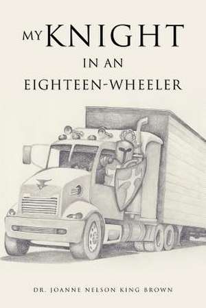 My Knight in an Eighteen-Wheeler de Dr Joanne Nelson King Brown