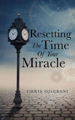 Resetting the Time of Your Miracle de Chris Ojigbani