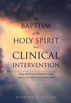 The Baptism of the Holy Spirit as a Clinical Intervention de Kenneth J. Wilson