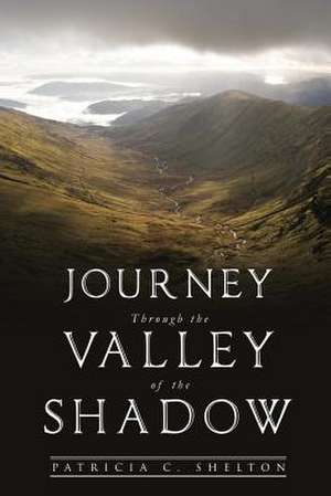 Journey Through the Valley of the Shadow de Patricia C. Shelton