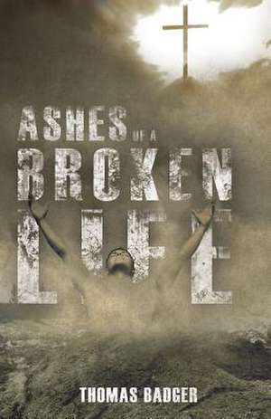 Ashes of a Broken Life de Jr. Badger, Thomas