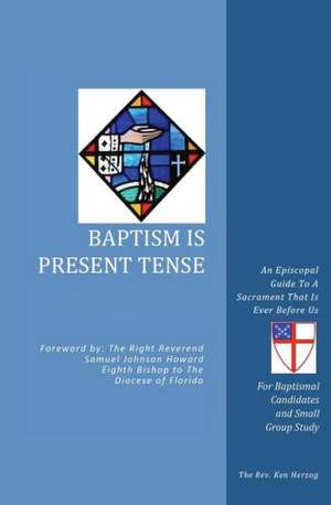 Baptism Is Present Tense: An Episcopal Guide to a Sacrament That Is Ever Before Us de The Reverend Ken Herzog