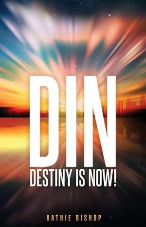 Din: Destiny Is Now! de Kathie Bishop