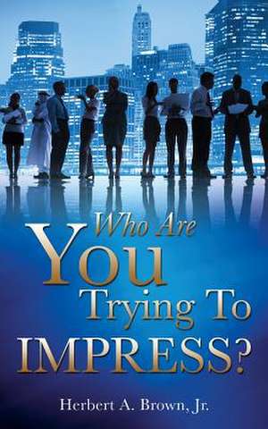 Who Are You Trying to Impress? de Jr. Herbert a. Brown