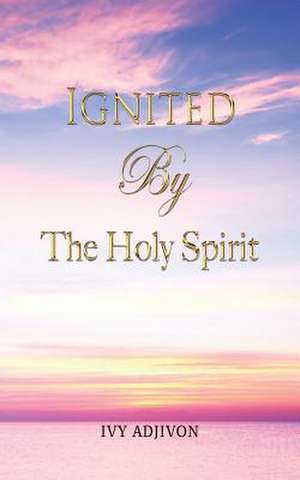 Ignited by the Holy Spirit de Ivy Adjivon