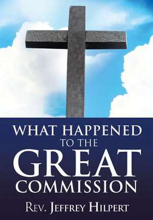 What Happened to the Great Commission de Rev Jeffrey Hilpert