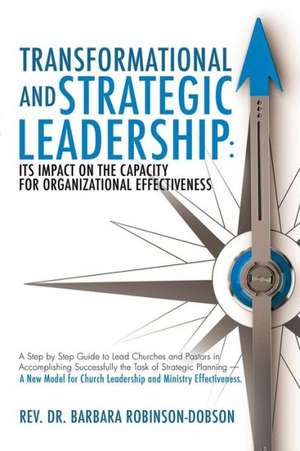 Transformational and Strategic Leadership: Its Impact on the Capacity for Organizational Effectiveness de Rev Dr Barbara Robinson-Dobson