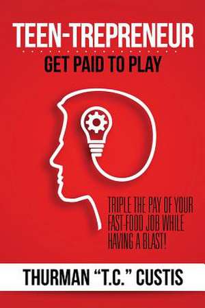 Teen-Trepreneur: Get Paid to Play de Thurman T. C. Custis