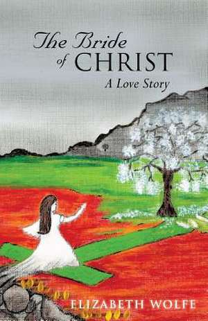 The Bride of Christ: A Love Story de Elizabeth Wolfe