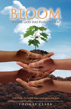 Bloom Where God Has Planted You de Thomas Clark